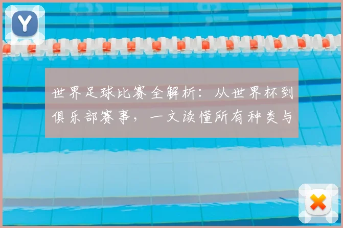 世界足球比赛全解析：从世界杯到俱乐部赛事，一文读懂所有种类与名称