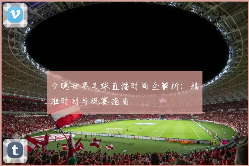 今晚世界足球直播时间全解析：精准时刻与观赛指南
