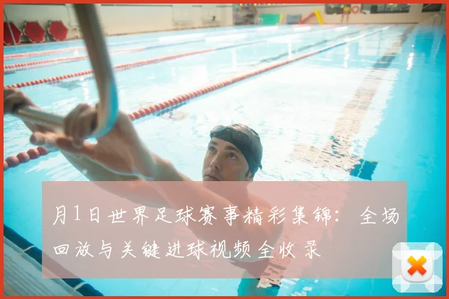 月1日世界足球赛事精彩集锦:全场回放与关键进球视频全收录