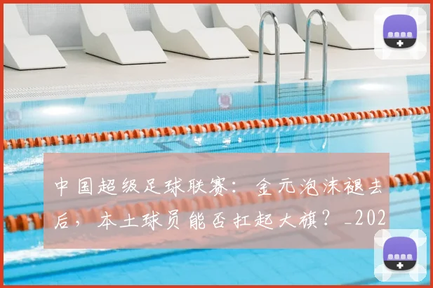 中国超级足球联赛：金元泡沫褪去后，本土球员能否扛起大旗？_20260610190301