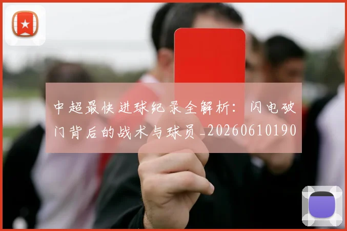中超最快进球纪录全解析:闪电破门背后的战术与球员_20260610190402