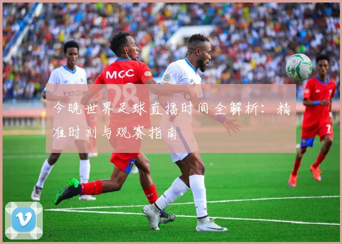 今晚世界足球直播时间全解析:精准时刻与观赛指南
