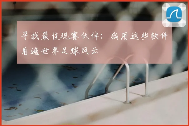 寻找最佳观赛伙伴：我用这些软件看遍世界足球风云