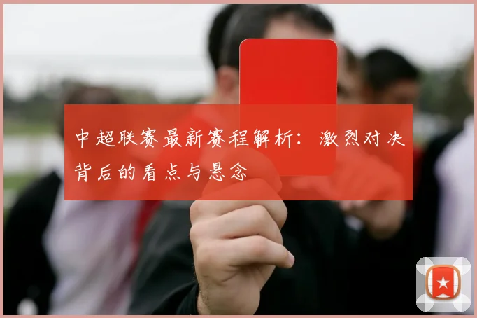 中超联赛最新赛程解析：激烈对决背后的看点与悬念