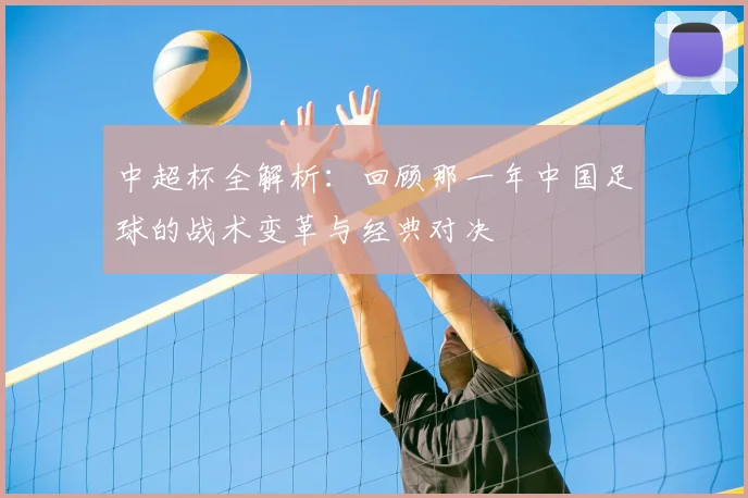 中超杯全解析：回顾那一年中国足球的战术变革与经典对决