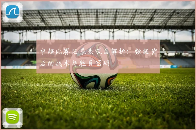 中超比赛记录表深度解析：数据背后的战术与胜负密码