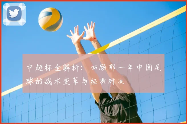 中超杯全解析：回顾那一年中国足球的战术变革与经典对决
