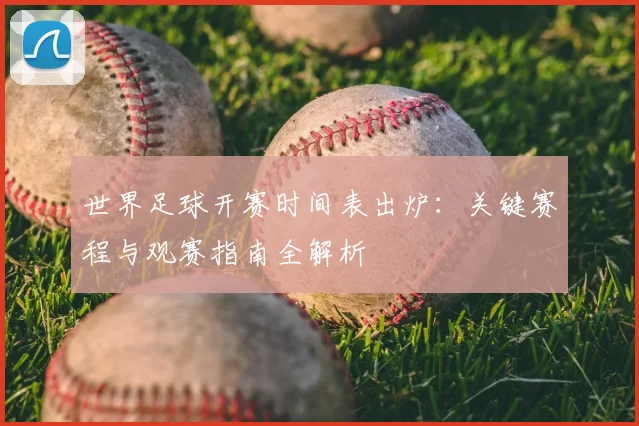 世界足球开赛时间表出炉：关键赛程与观赛指南全解析