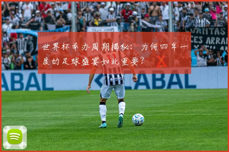 世界杯举办周期揭秘:为何四年一度的足球盛宴如此重要?